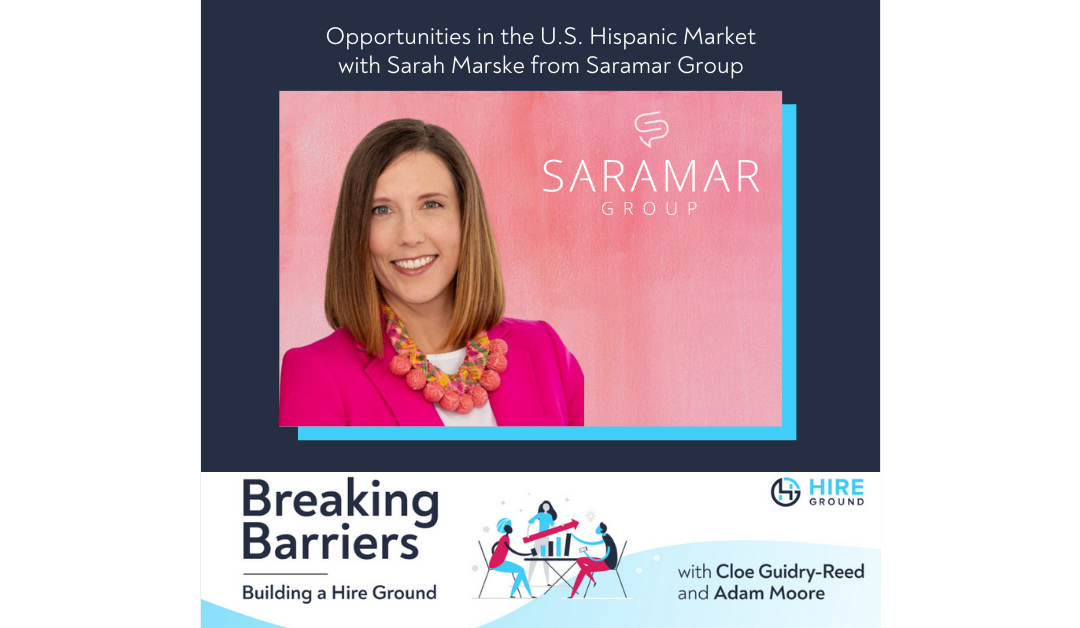 Breaking Barriers, Building a Hire Ground – Episode 18: Opportunities in the U.S. Hispanic Market with Saramar Group