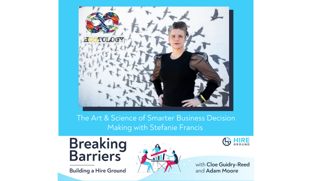 Breaking Barriers, Building a Hire Ground – Episode 29: The Art & Science of Smarter Decision Making with Stefanie Francis of Hootology