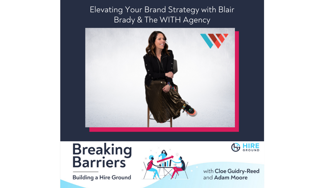 Breaking Barriers, Building a Hire Ground – Episode 32: Elevating Your Brand Strategy with Blair Brady & The WITH agency