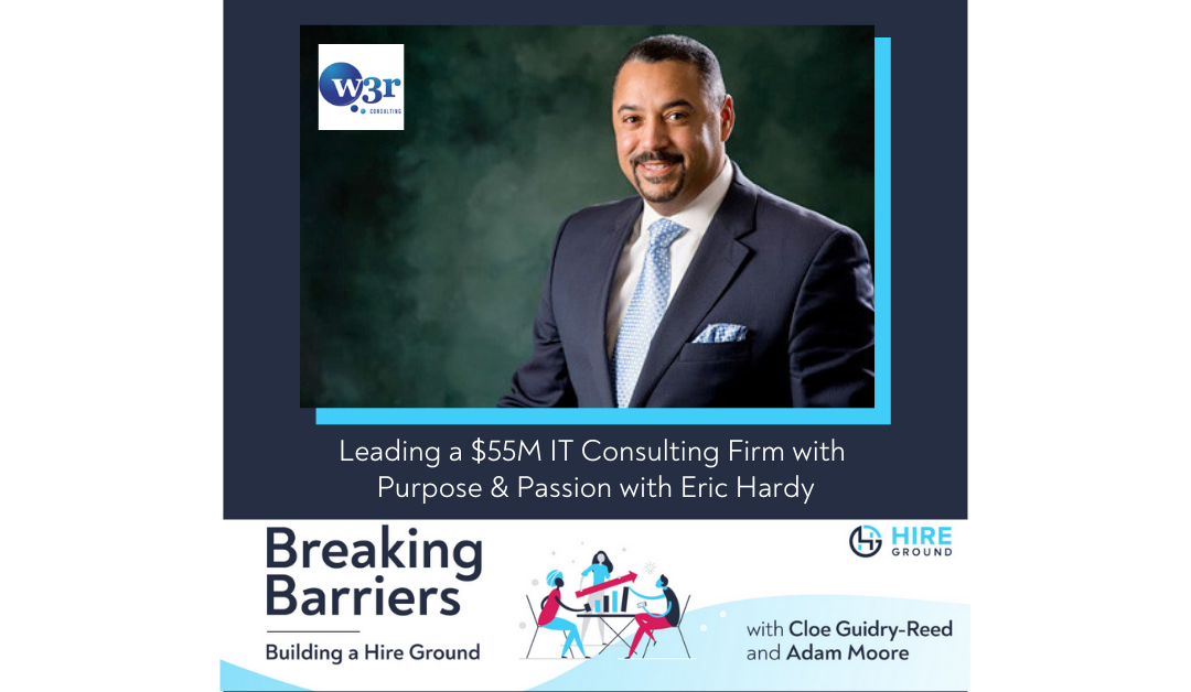 Breaking Barriers, Building a Hire Ground – Episode 36: Leading a $55M IT Consulting Firm with Purpose & Passion with Eric Hardy