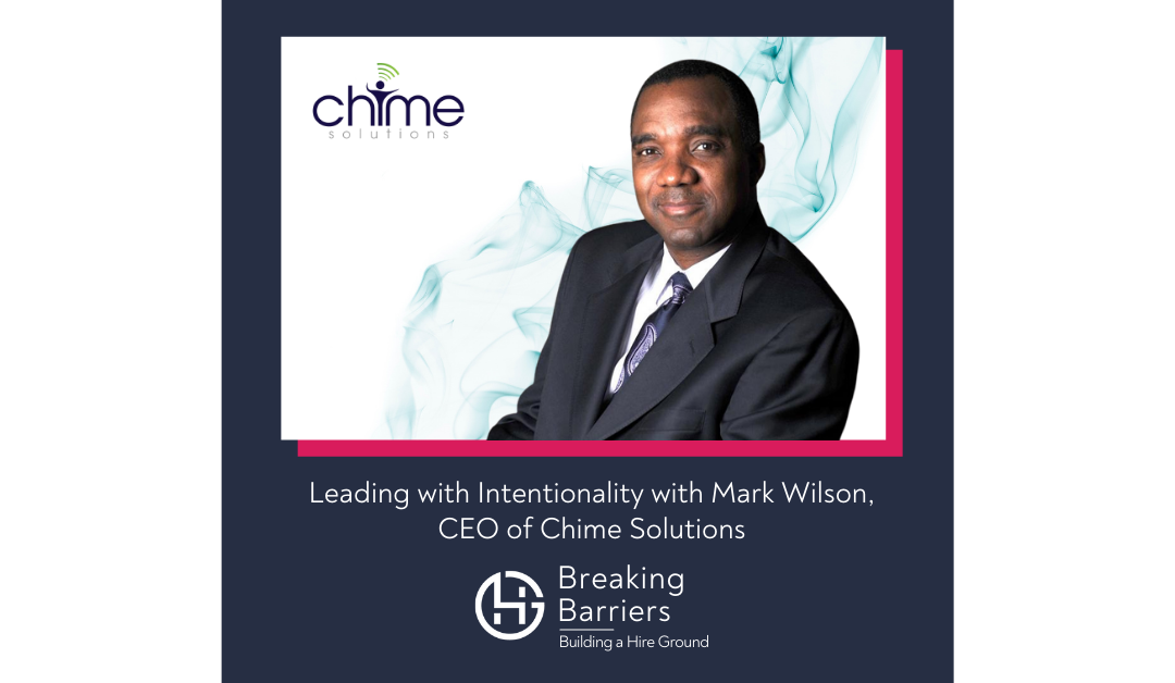 Breaking Barriers, Building a Hire Ground – Episode 47: Leading with Intentionality with Mark Wilson, CEO of Chime Solutions