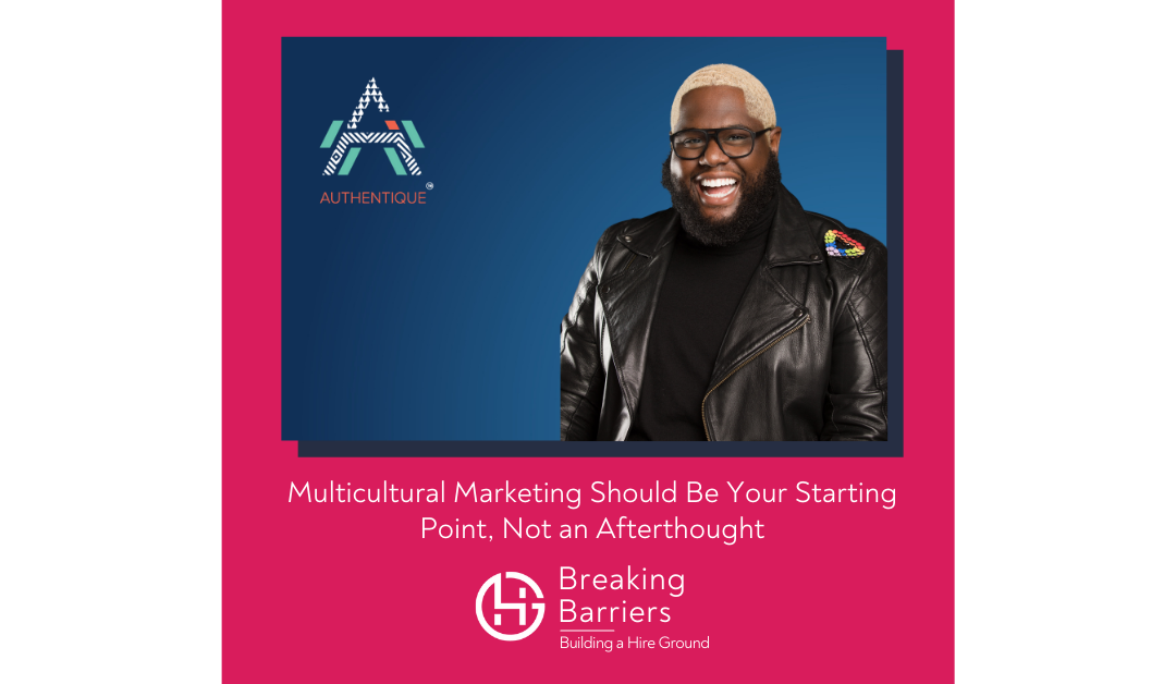 Breaking Barriers, Building a Hire Ground – Episode 52: Multicultural Marketing Should Be Your Starting Point, Not an Afterthought