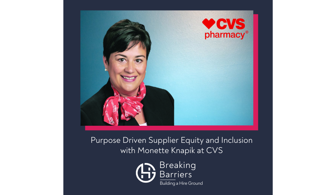 Breaking Barriers, Building a Hire Ground – Episode 61: Purpose Driven Supplier Equity and Inclusion with Monette Knapik at CVS