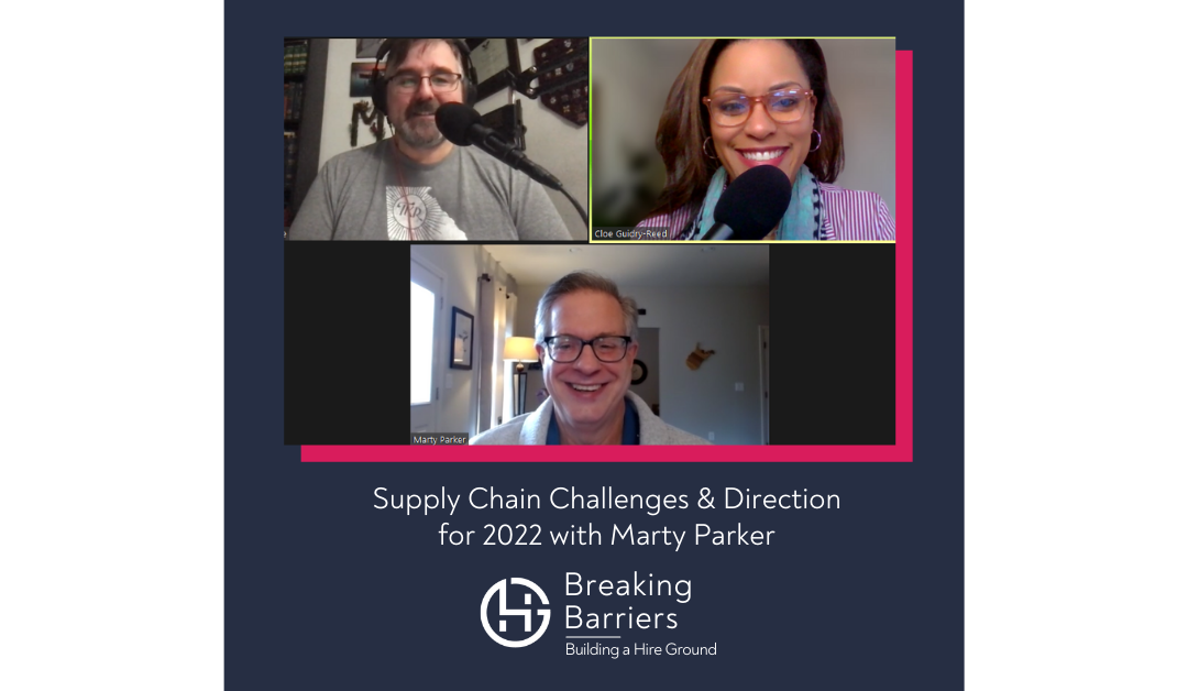 Breaking Barriers, Building a Hire Ground – Episode 66: Supply Chain Challenges and Direction for 2022 with Marty Parker