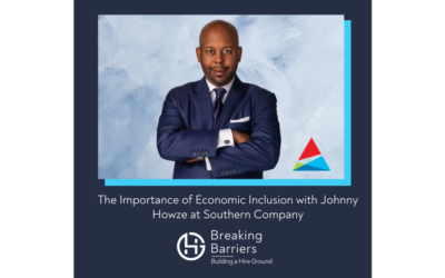 Breaking Barriers, Building a Hire Ground – Episode 63: The Importance of Economic Inclusion with Johnny Howze, III at Southern Company