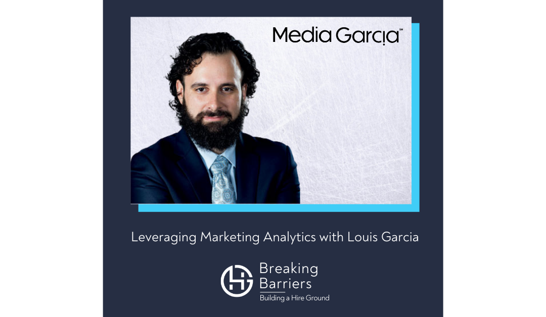 Breaking Barriers, Building a Hire Ground – Episode 68: Leveraging Marketing Analytics with Louis Garcia