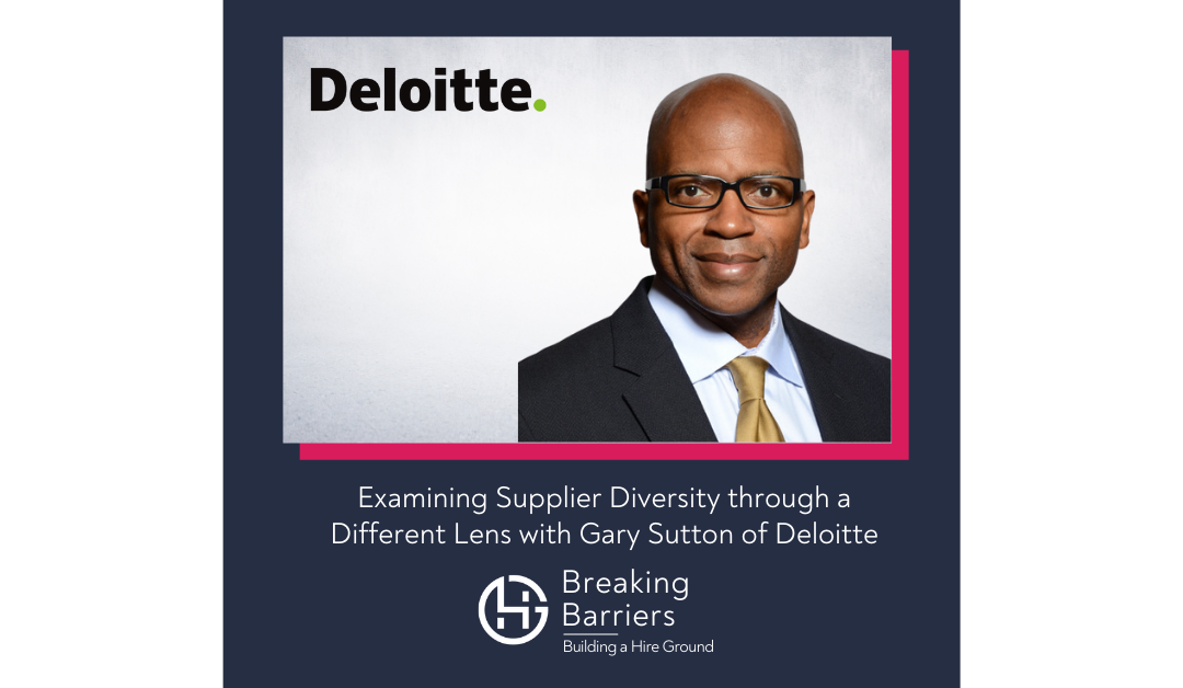 Breaking Barriers, Building a Hire Ground – Episode 70: Examining Supplier Diversity through a Different Lens with Gary Sutton of Deloitte