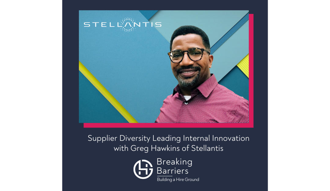 Breaking Barriers, Building a Hire Ground – Episode 74: Supplier Diversity Leading Internal Innovation with Greg Hawkins of Stellantis