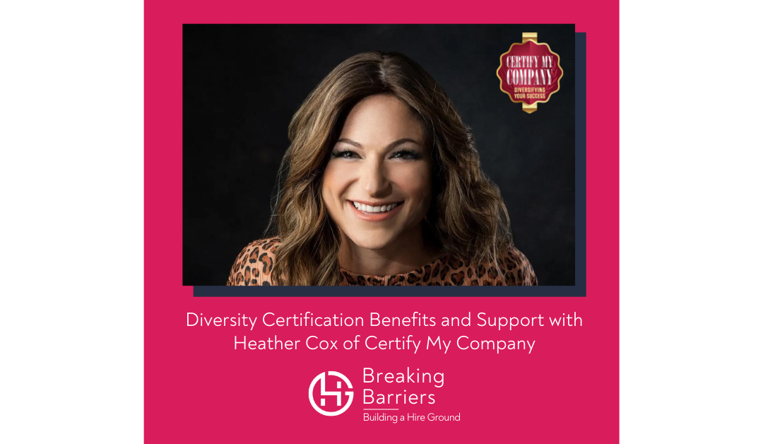 Breaking Barriers, Building a Hire Ground –   Episode 76: Diversity Certification Benefits and Support with Heather Cox of Certify My Company