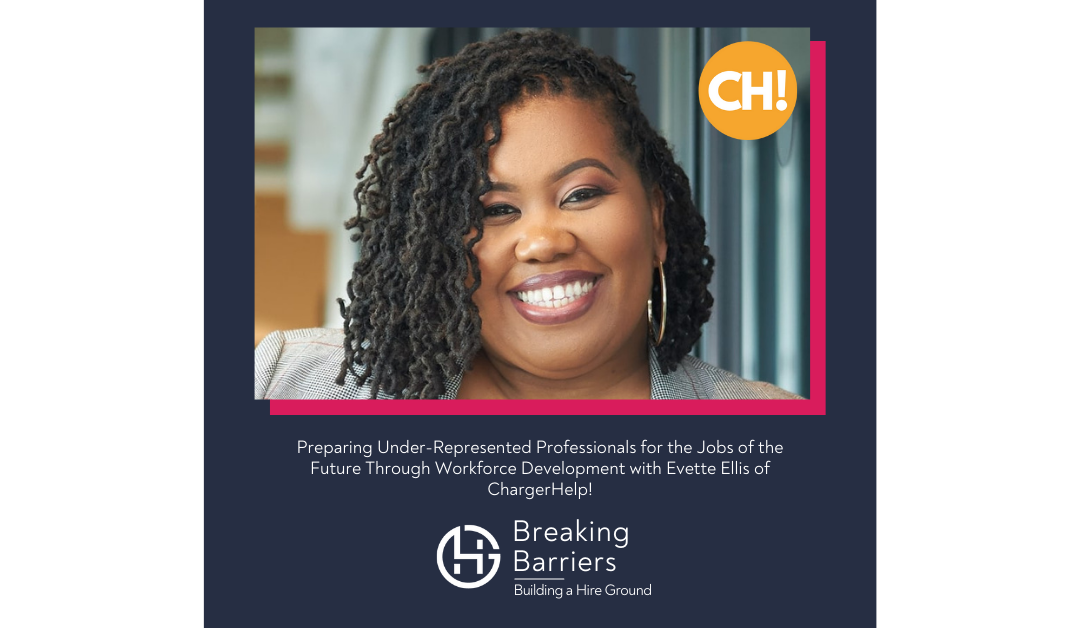 Breaking Barriers, Building a Hire Ground –  Episode 86: Preparing Under-Represented Professionals for the Jobs of the Future Through Workforce Development with Evette Ellis of ChargerHelp!
