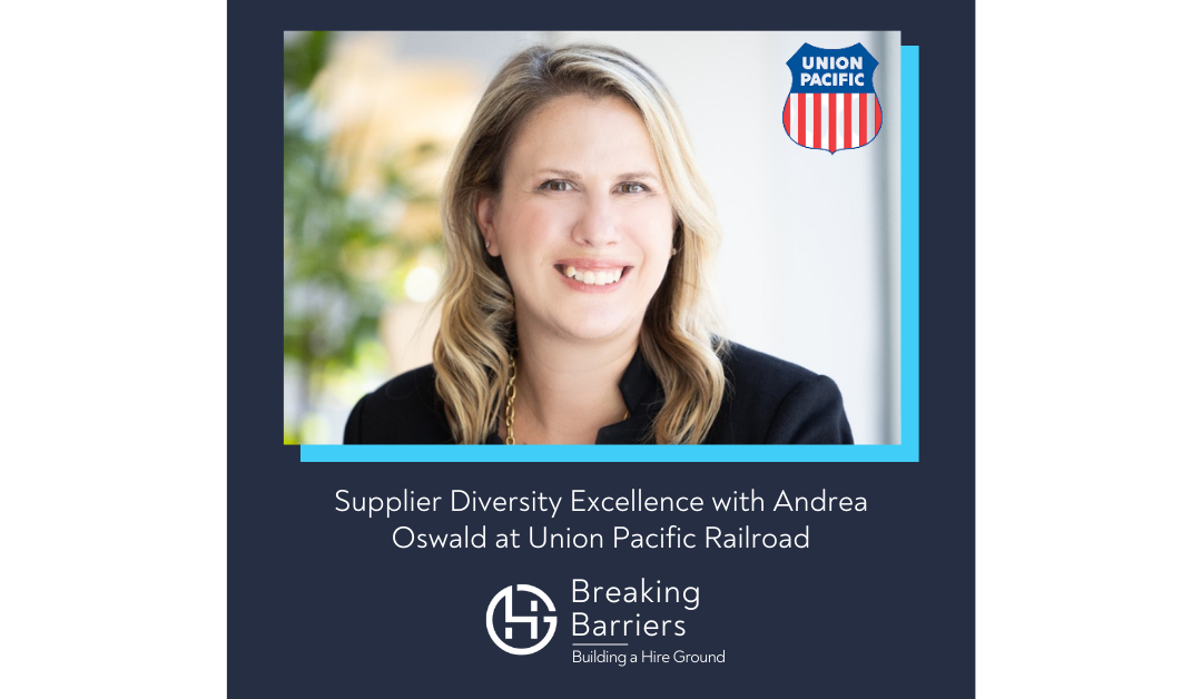 Breaking Barriers, Building a Hire Ground –  Episode 91: Supplier Diversity Excellence with Andrea Oswald at Union Pacific Railroad