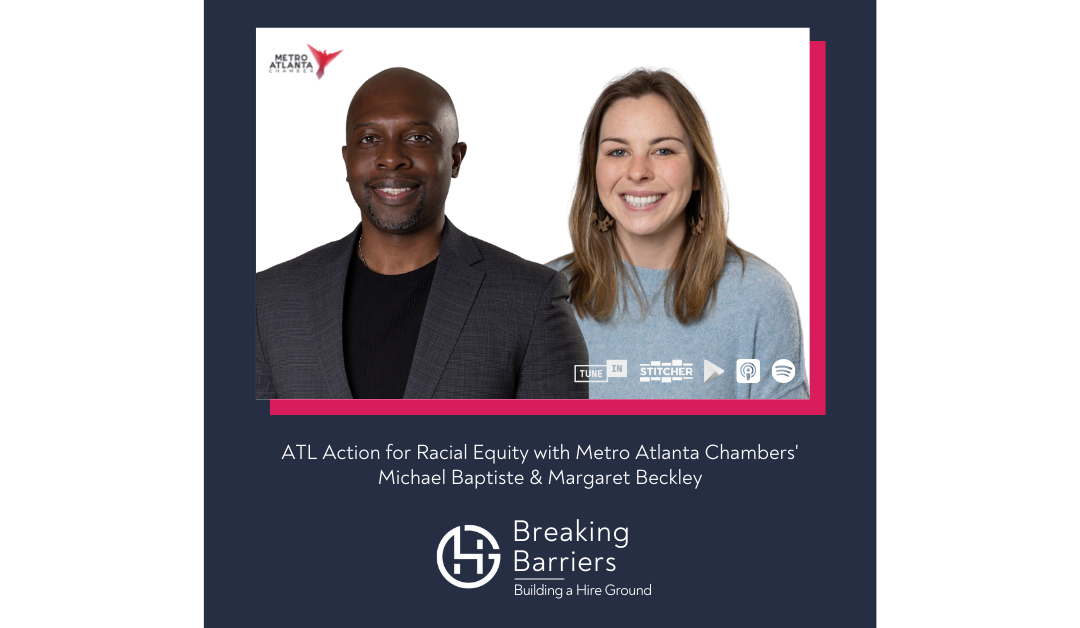 Breaking Barriers, Building a Hire Ground – Episode 100: ATL Action for Racial Equality with Metro Atlanta Chamber’s Michael Baptiste & Margaret Beckley