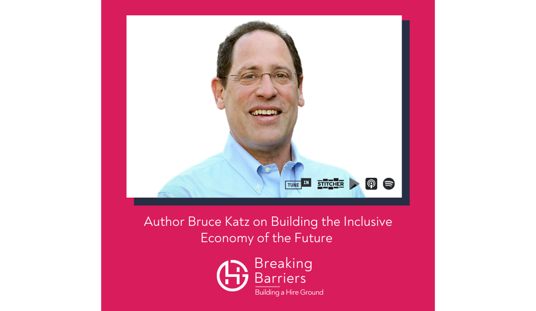 Breaking Barriers, Building a Hire Ground – Episode 105: Author Bruce Katz on Building the Inclusive Economy of the Future￼