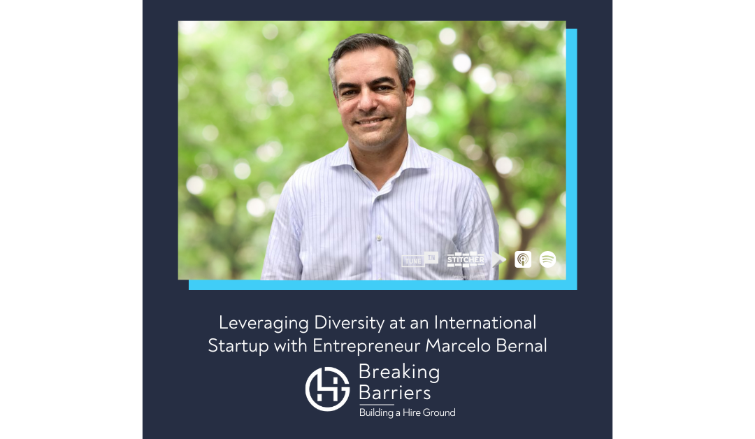 Breaking Barriers, Building a Hire Ground – Episode 104: Leveraging Diversity at an International Startup with Entrepreneur Marcelo Bernal