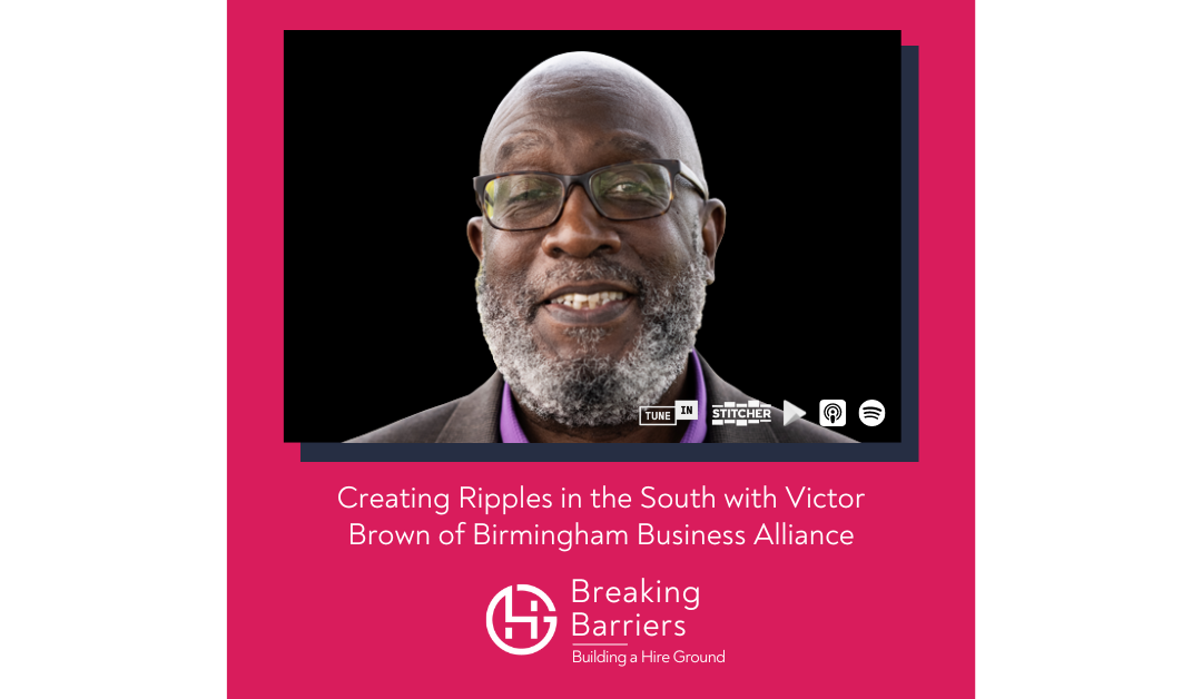 Breaking Barriers, Building a Hire Ground – Episode 108: Creating Ripples in the South with Victor Brown of Birmingham Business Alliance