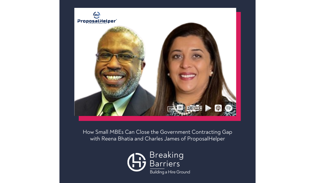 Breaking Barriers, Building a Hire Ground – Episode 109: How Small MBEs Can Close the Government Contracting Gap with Reena Bhatia and Charles James of ProposalHelper