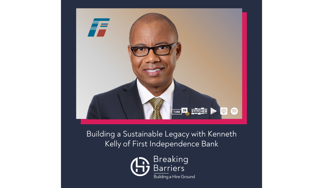 Breaking Barriers, Building a Hire Ground – Episode 106: Building a Sustainable Legacy with Kenneth Kelly of First Independence Bank