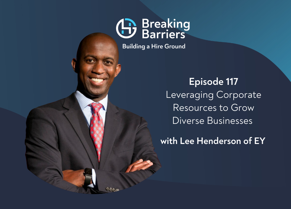 Breaking Barriers, Building a Hire Ground – Episode 117: Leveraging Corporate Resources to Grow Diverse Businesses with Lee Henderson of EY