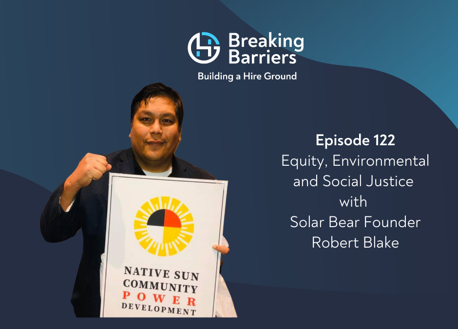 Breaking Barriers, Building a Hire Ground – Episode 122: Equity, Environmental, and Social Justice with Solar Bear Founder Robert Blake