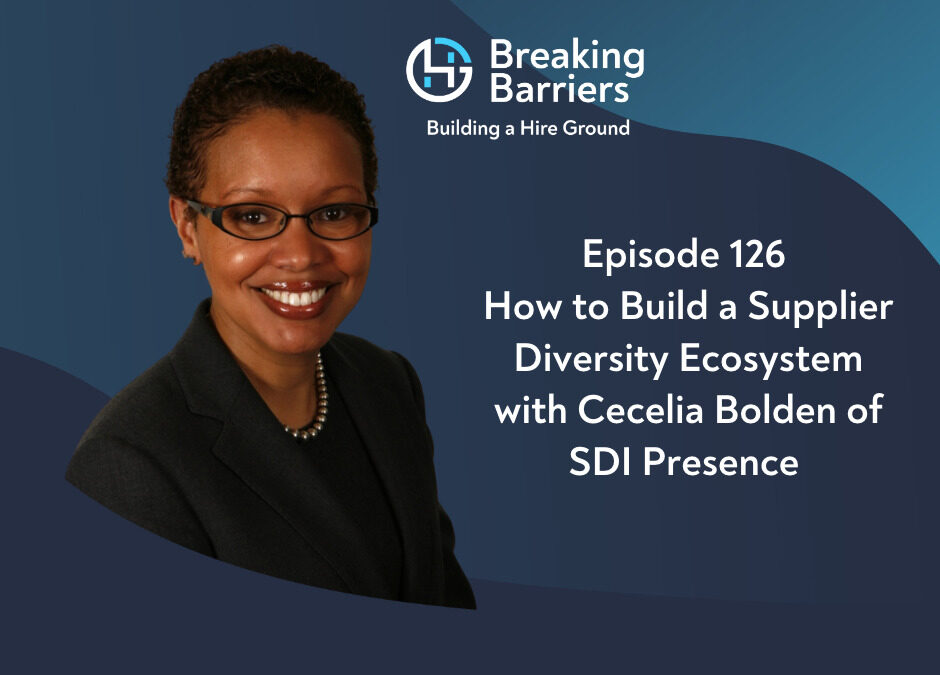 Breaking Barriers Building a Hire Ground – Episode 126: How to Build a Supplier Diversity Ecosystem with Cecelia Bolden of SDI Presence