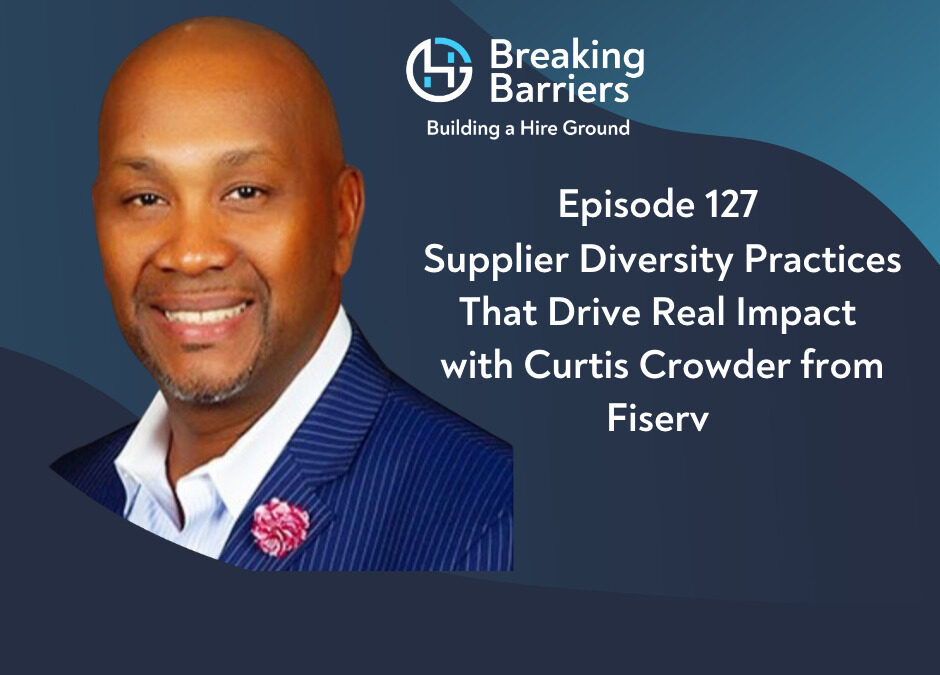 Breaking Barriers Building a Hire Ground – Episode 127 – Supplier Diversity Practices That Drive Real Impact with Curtis Crowder from Fiserv