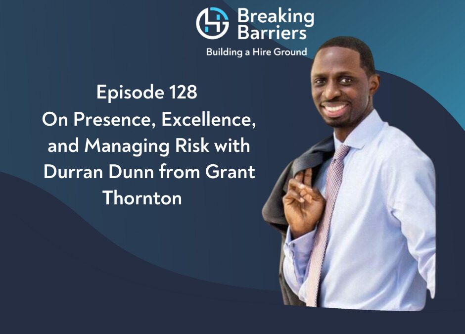 Breaking Barriers Building a Hire Ground – Episode 128: On Presence, Excellence, and Managing Risk with Durran Dunn  from Grant Thornton