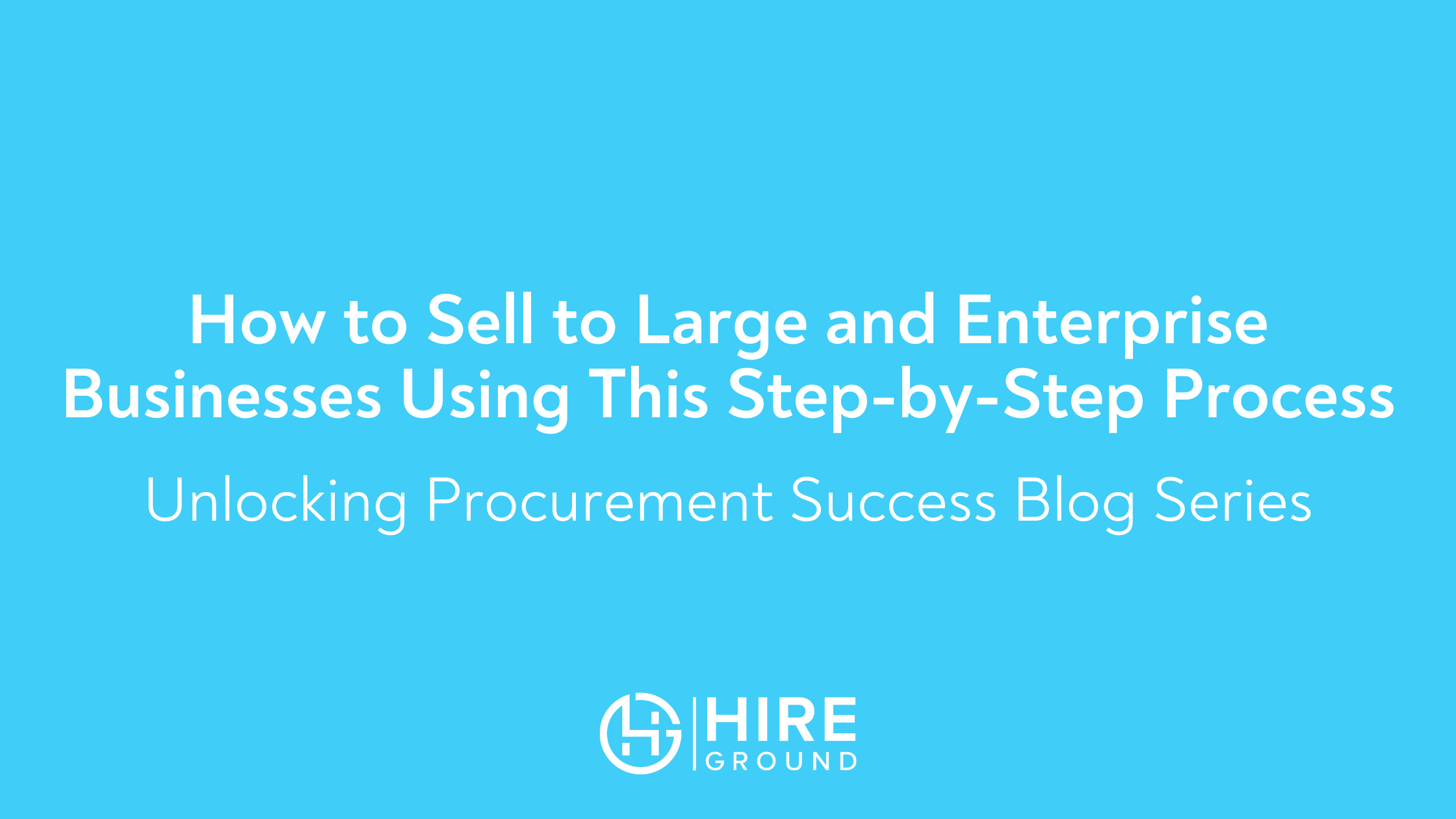 Cover graphic for the blog post: How to Sell to Large and Enterprise Businesses Using This Step-by-Step Process