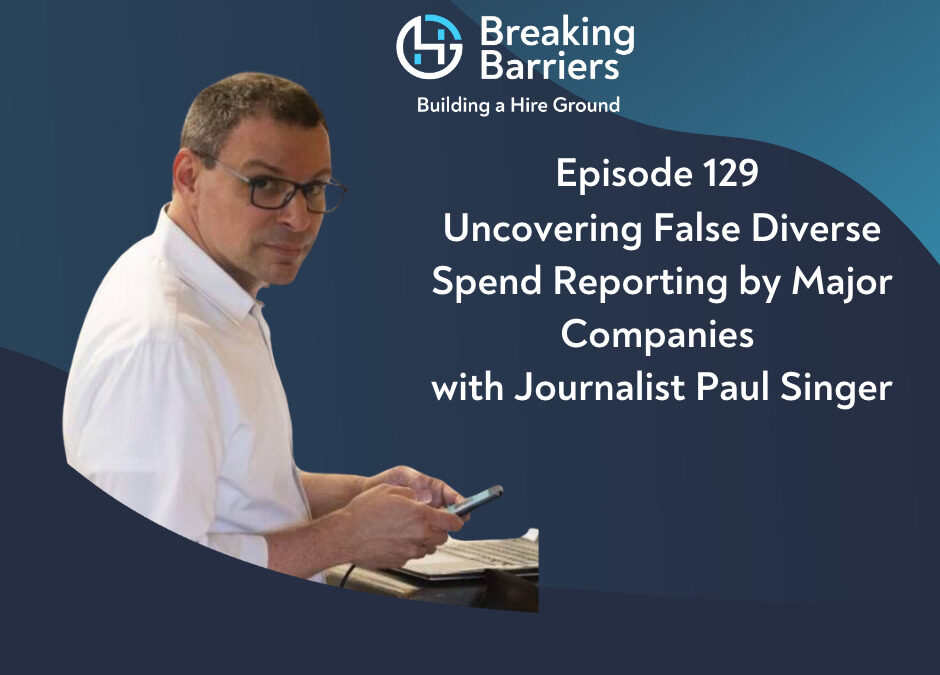 Breaking Barriers Building a Hire Ground – Episode 129 – Uncovering False Diverse Spend Reporting by Major Companies with Journalist Paul Singer