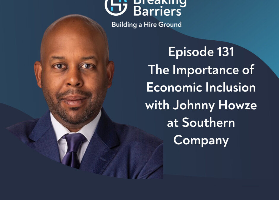 Breaking Barriers, Building a Hire Ground – Episode 131: The Importance of Economic Inclusion with Johnny Howze at Southern Company