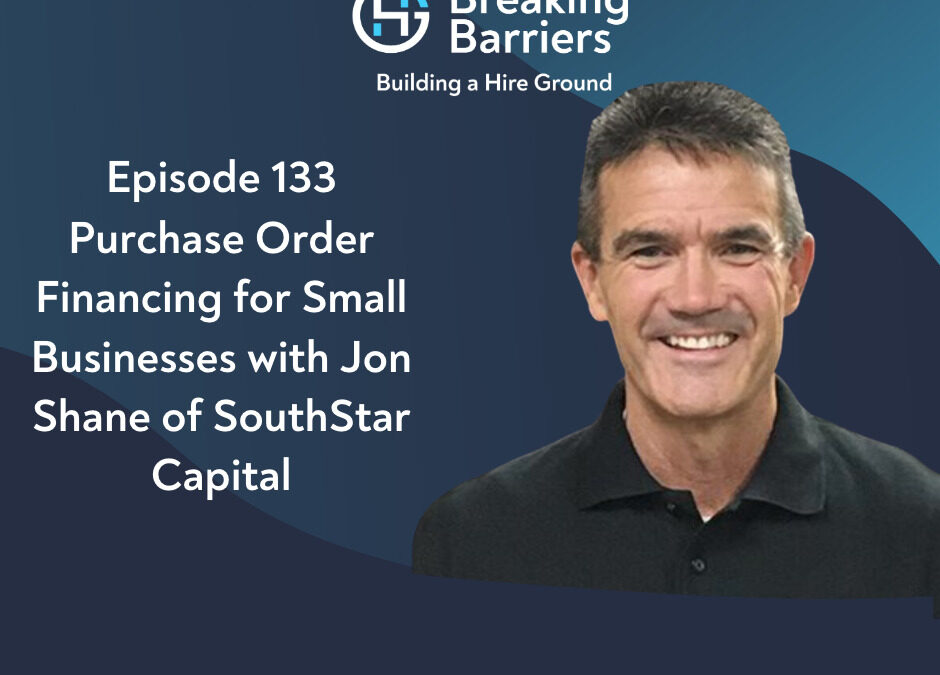 Breaking Barriers, Building a Hire Ground – Episode 133: Purchase Order Financing for Small Businesses with Jon Shane of SouthStar Capital