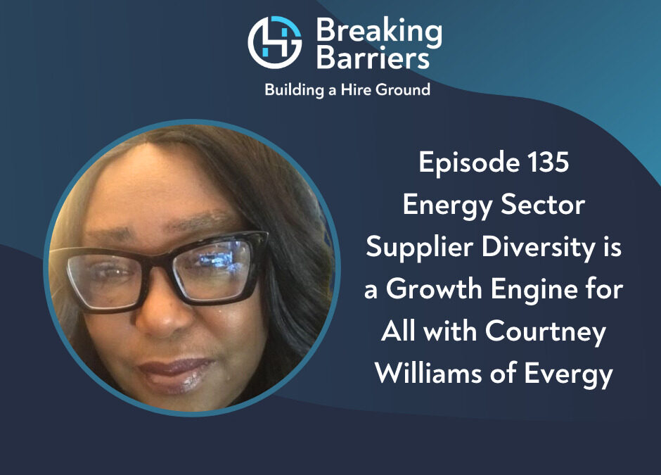 Breaking Barriers, Building a Hire Ground – Episode 135: Energy Sector Supplier Diversity is a Growth Engine for All with Courtney Williams of Evergy