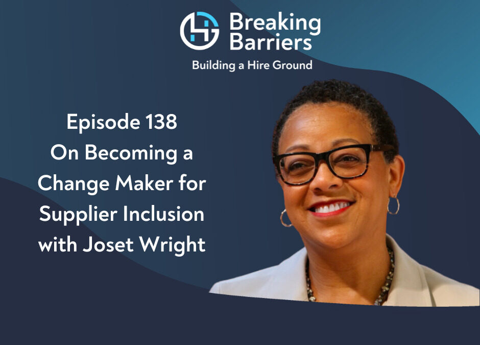 Breaking Barriers, Building a Hire Ground – Episode 138: On Becoming a Change Maker for Supplier Inclusion with Joset Wright