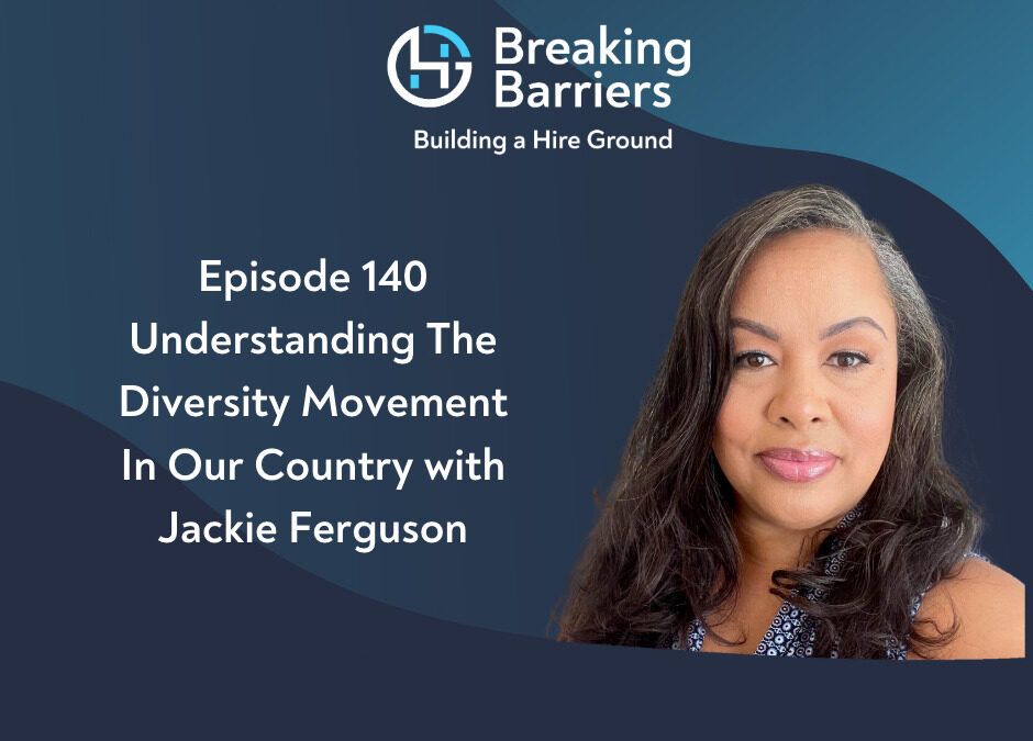 Breaking Barriers, Building a Hire Ground – Episode 140: Understanding The Diversity Movement In Our Country with Jackie Ferguson