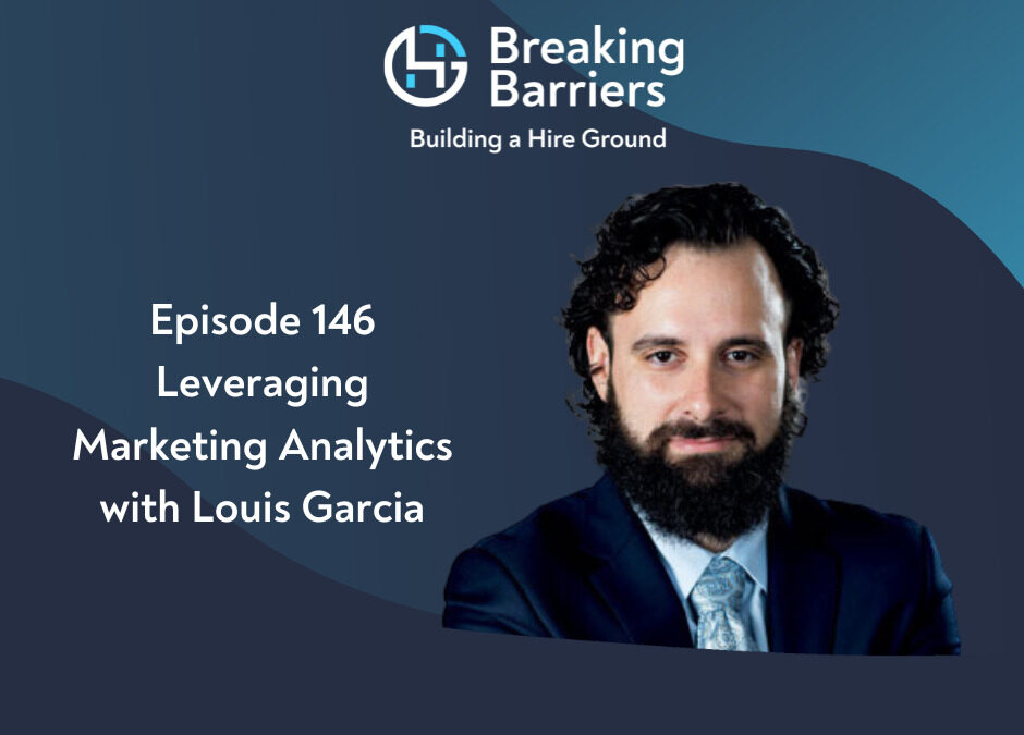 Breaking Barriers, Building a Hire Ground – Episode 146: Leveraging Marketing Analytics with Louis Garcia
