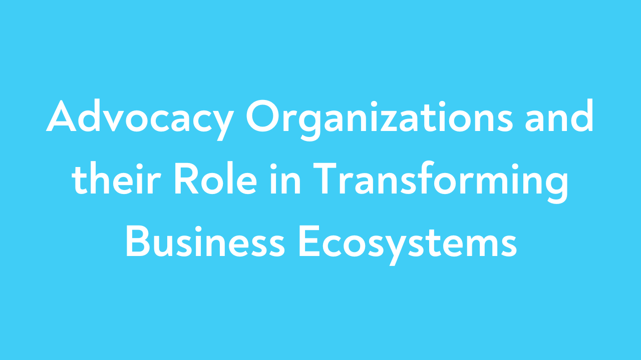 Advocacy Organizations and their Role in Transforming Business Ecosystems