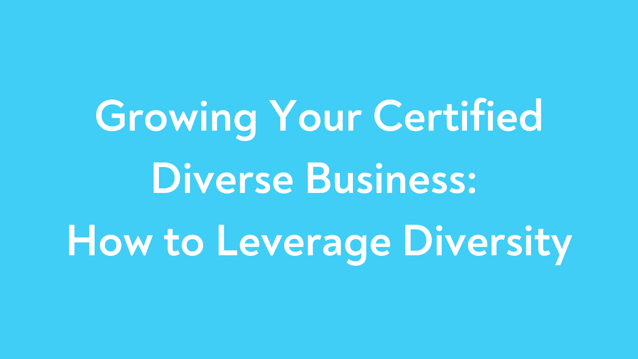 Growing Your Certified Diverse Business: How to Leverage Diversity