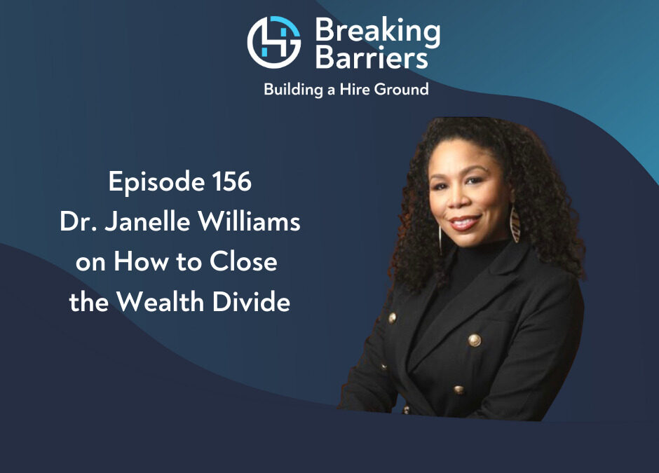 Breaking Barriers, Building a Hire Ground – Episode 156: Dr. Janelle Williams on How to Close the Wealth Divide