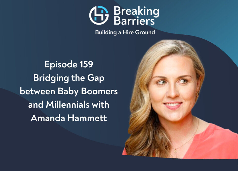 Breaking Barriers, Building a Hire Ground – Episode 159: Bridging the Gap between Baby Boomers and Millennials with Amanda Hammett