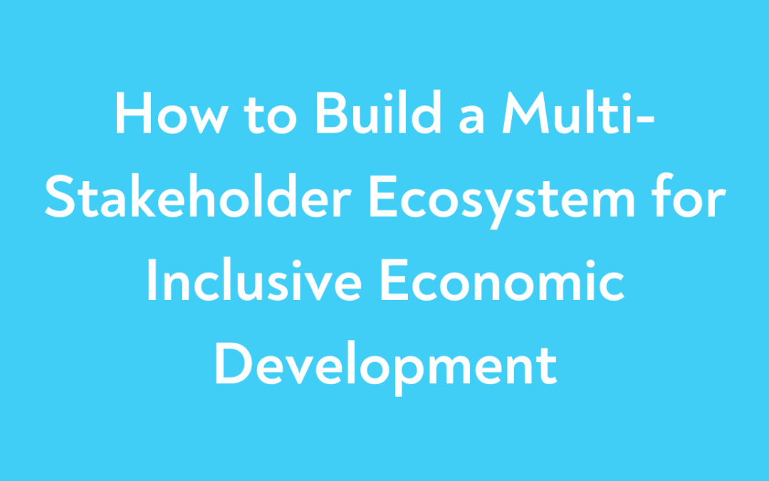How to Build a Multi-Stakeholder Ecosystem for Inclusive Economic Development