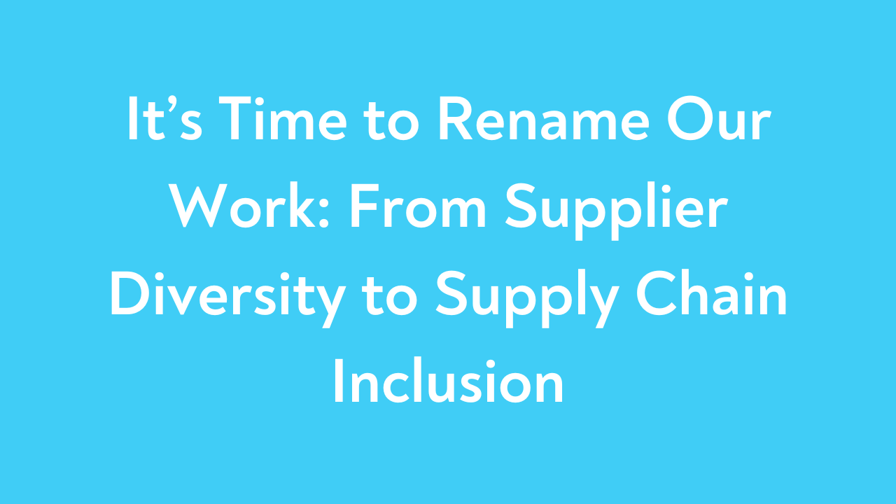 It’s Time to Rename Our Work: From Supplier Diversity to Supply Chain Inclusion