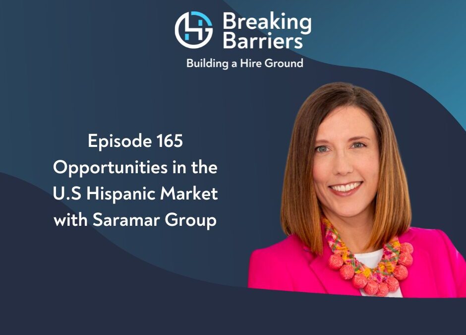Breaking Barriers, Building a Hire Ground – Episode 165: Opportunities in the U.S Hispanic Market with Saramar Group