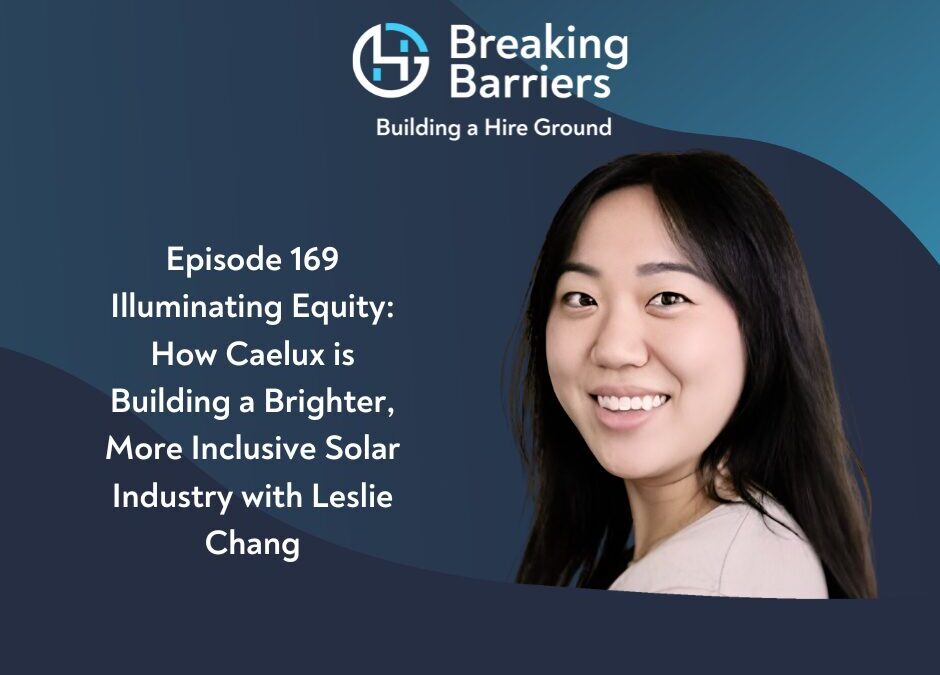 Breaking Barriers, Building a Hire Ground – Episode 169: Illuminating Equity: How Caelux is Building a Brighter, More Inclusive Solar Industry with Leslie Chang