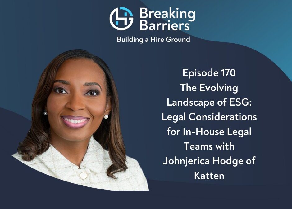 Breaking Barriers, Building a Hire Ground – Episode 170: The Evolving Landscape of ESG: Legal Considerations for In-House Legal Teams with Johnjerica Hodge of Katten
